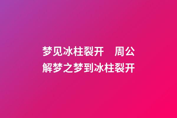 梦见冰柱裂开　周公解梦之梦到冰柱裂开